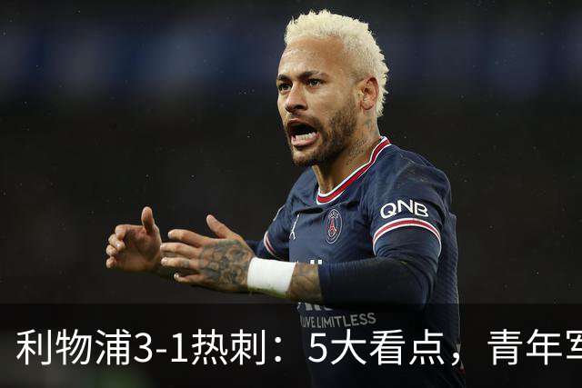 利物浦3-1热刺：5大看点，青年军炸场，他差点被卖却成最佳