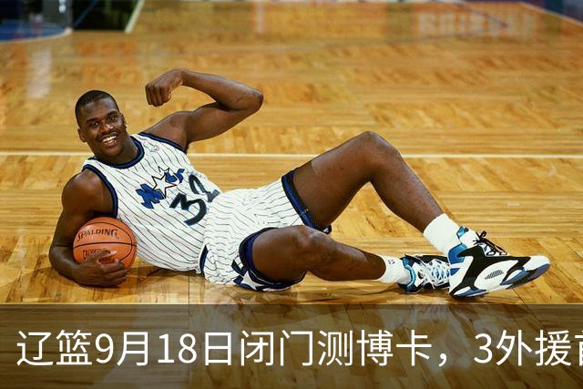 辽篮9月18日闭门测博卡，3外援首次合体，赵继伟不在场才是真考题